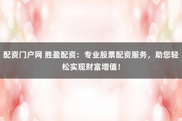 配资门户网 胜盈配资：专业股票配资服务，助您轻松实现财富增值！
