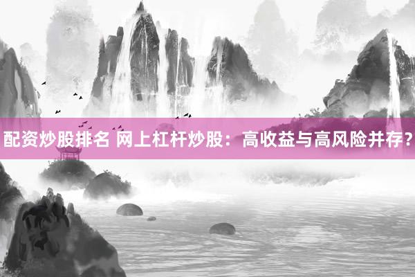 配资炒股排名 网上杠杆炒股：高收益与高风险并存？