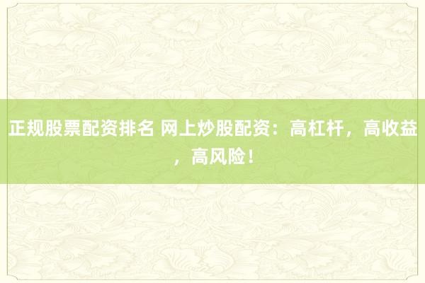 正规股票配资排名 网上炒股配资：高杠杆，高收益，高风险！