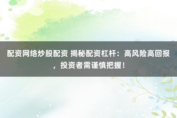配资网络炒股配资 揭秘配资杠杆：高风险高回报，投资者需谨慎把握！