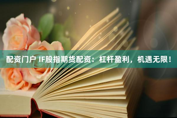 配资门户 IF股指期货配资：杠杆盈利，机遇无限！