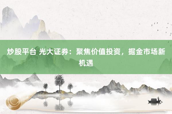 炒股平台 光大证券：聚焦价值投资，掘金市场新机遇