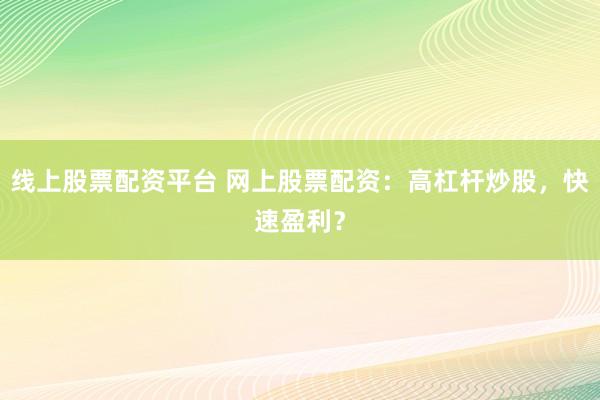 线上股票配资平台 网上股票配资：高杠杆炒股，快速盈利？