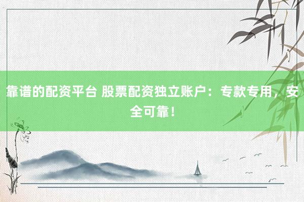靠谱的配资平台 股票配资独立账户：专款专用，安全可靠！