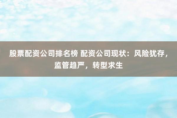 股票配资公司排名榜 配资公司现状：风险犹存，监管趋严，转型求生