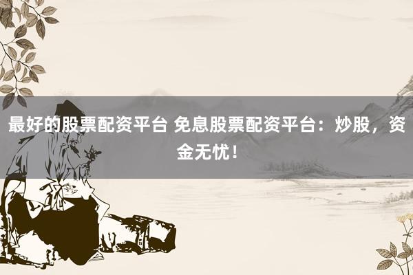 最好的股票配资平台 免息股票配资平台：炒股，资金无忧！