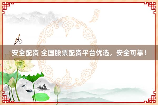 安全配资 全国股票配资平台优选，安全可靠！