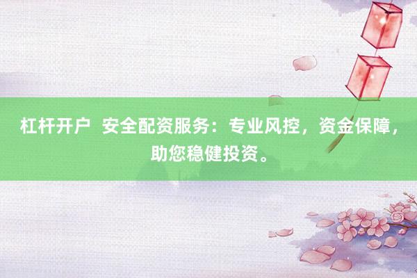 杠杆开户  安全配资服务：专业风控，资金保障，助您稳健投资。