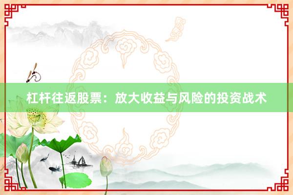 杠杆往返股票：放大收益与风险的投资战术
