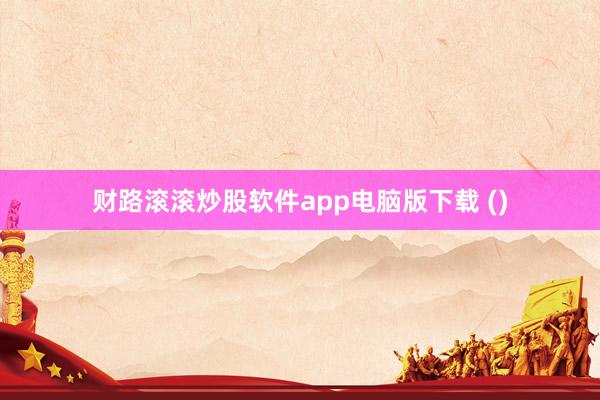 财路滚滚炒股软件app电脑版下载 ()