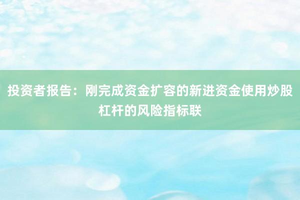投资者报告：刚完成资金扩容的新进资金使用炒股杠杆的风险指标联
