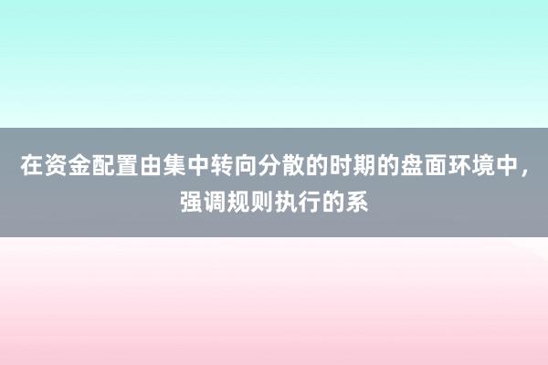 在资金配置由集中转向分散的时期的盘面环境中，强调规则执行的系