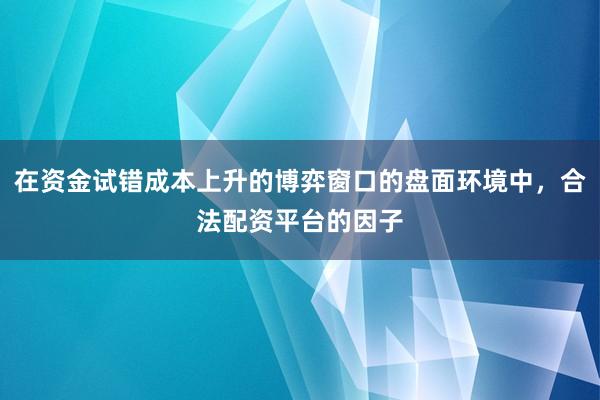 在资金试错成本上升的博弈窗口的盘面环境中，合法配资平台的因子