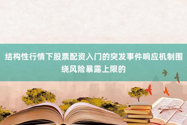 结构性行情下股票配资入门的突发事件响应机制围绕风险暴露上限的