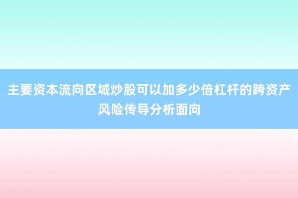 主要资本流向区域炒股可以加多少倍杠杆的跨资产风险传导分析面向