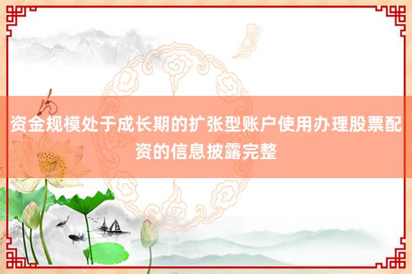 资金规模处于成长期的扩张型账户使用办理股票配资的信息披露完整
