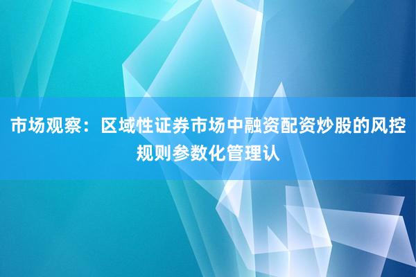 市场观察：区域性证券市场中融资配资炒股的风控规则参数化管理认
