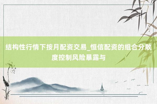 结构性行情下按月配资交易_恒信配资的组合分散度控制风险暴露与