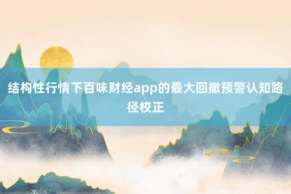 结构性行情下百味财经app的最大回撤预警认知路径校正