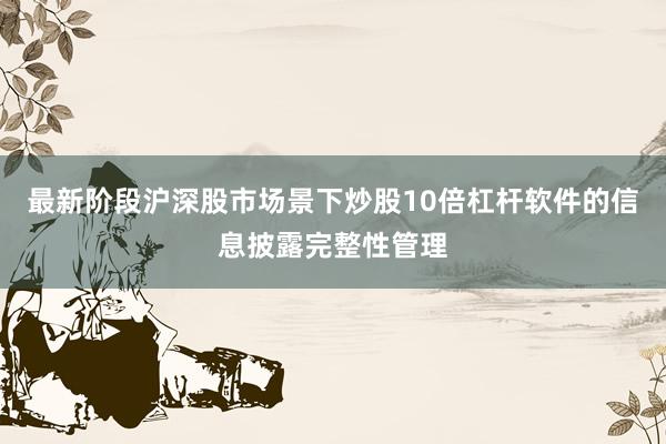 最新阶段沪深股市场景下炒股10倍杠杆软件的信息披露完整性管理
