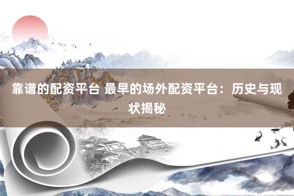 靠谱的配资平台 最早的场外配资平台：历史与现状揭秘