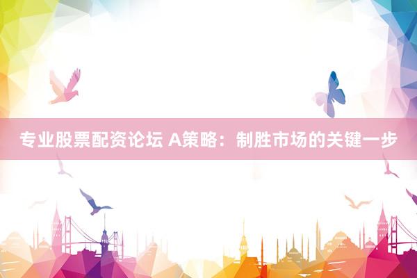 专业股票配资论坛 A策略：制胜市场的关键一步