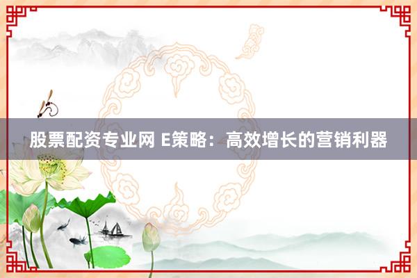 股票配资专业网 E策略：高效增长的营销利器