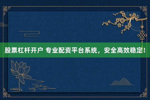 股票杠杆开户 专业配资平台系统，安全高效稳定！