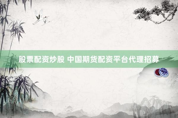 股票配资炒股 中国期货配资平台代理招募