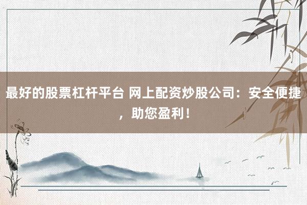 最好的股票杠杆平台 网上配资炒股公司：安全便捷，助您盈利！