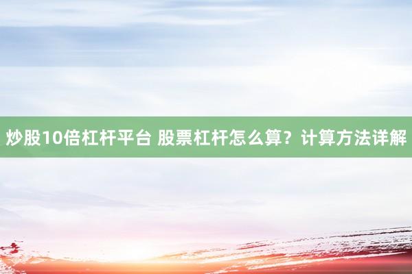 炒股10倍杠杆平台 股票杠杆怎么算？计算方法详解