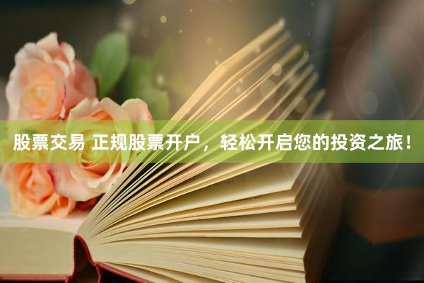 股票交易 正规股票开户，轻松开启您的投资之旅！