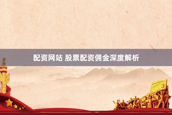 配资网站 股票配资佣金深度解析