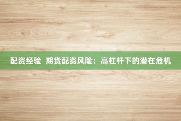 配资经验  期货配资风险：高杠杆下的潜在危机