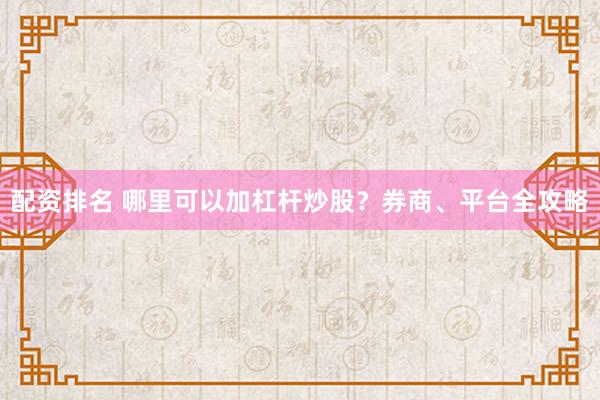 配资排名 哪里可以加杠杆炒股?券商、平台全攻略