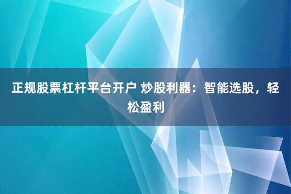 正规股票杠杆平台开户 炒股利器：智能选股，轻松盈利
