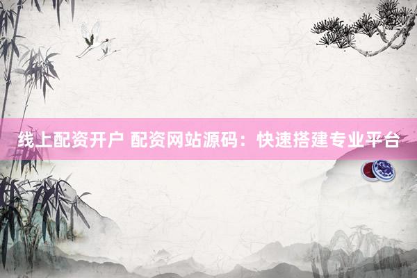 线上配资开户 配资网站源码：快速搭建专业平台