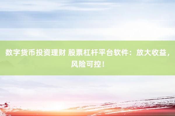 数字货币投资理财 股票杠杆平台软件：放大收益，风险可控！