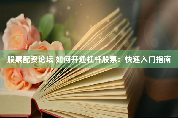 股票配资论坛 如何开通杠杆股票:快速入门指南