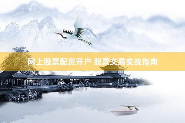 网上股票配资开户 股票交易实战指南