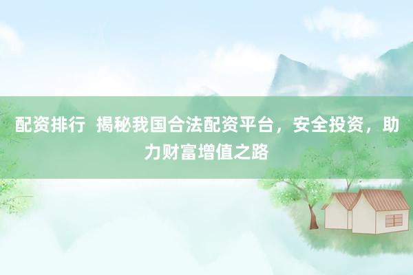 配资排行  揭秘我国合法配资平台，安全投资，助力财富增值之路