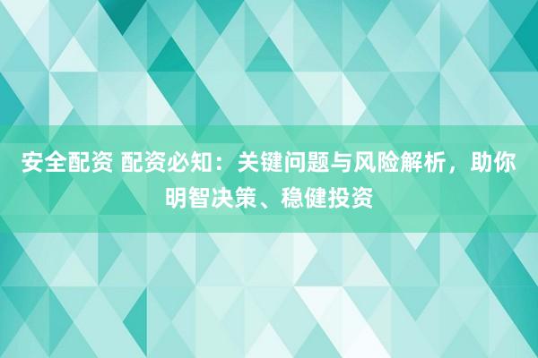 安全配资 配资必知：关键问题与风险解析，助你明智决策、稳健投资