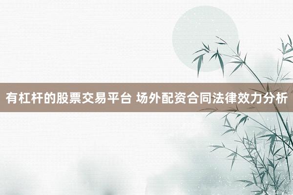有杠杆的股票交易平台 场外配资合同法律效力分析