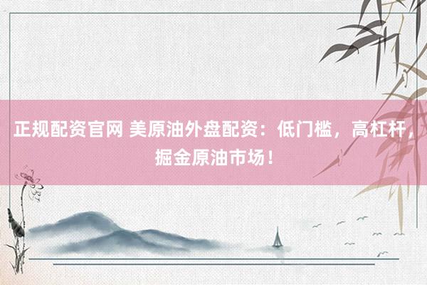 正规配资官网 美原油外盘配资：低门槛，高杠杆，掘金原油市场！