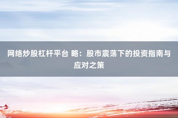 网络炒股杠杆平台 略：股市震荡下的投资指南与应对之策