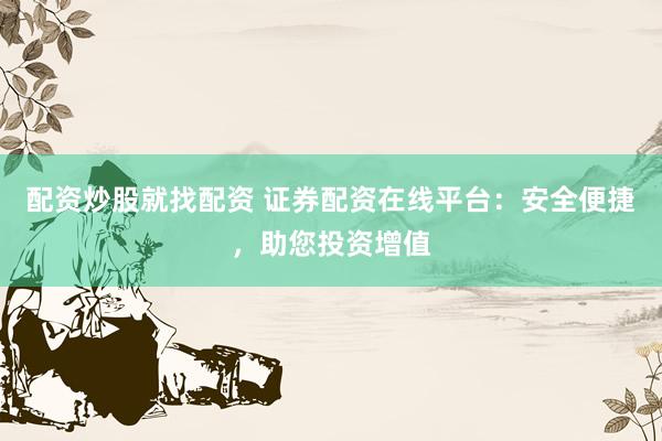 配资炒股就找配资 证券配资在线平台：安全便捷，助您投资增值