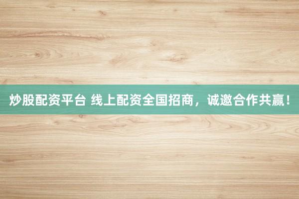炒股配资平台 线上配资全国招商，诚邀合作共赢！