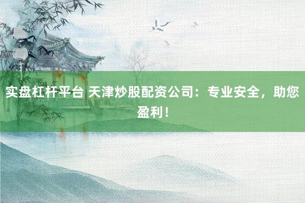 实盘杠杆平台 天津炒股配资公司：专业安全，助您盈利！