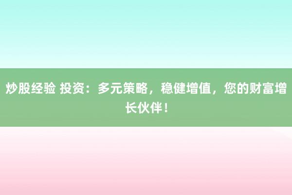 炒股经验 投资：多元策略，稳健增值，您的财富增长伙伴！