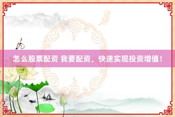 怎么股票配资 我要配资，快速实现投资增值！